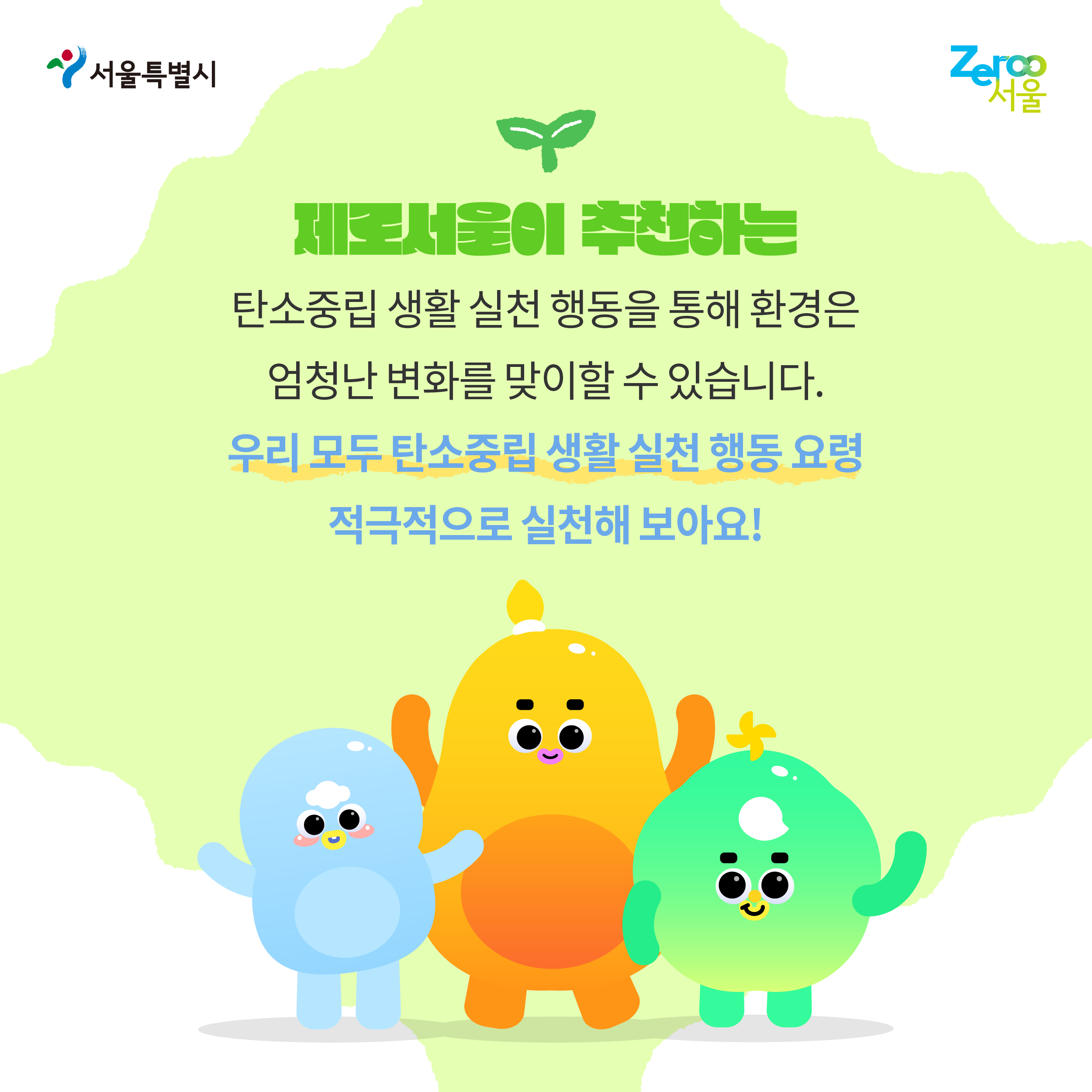 서울특별시 Zeroo서울 제로서울이 추천하는 탄소중립 생활 실천 행동을 통해 환경은 엄청난 변화를 맞이할 수 있습니다. 우리 모두 탄소중립 생활 실천 행동 요령 적극적으로 실천해 보아요!